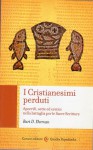 I cristianesimi perduti apocrifi sette ed eretici nella battaglia per le sacre scritture